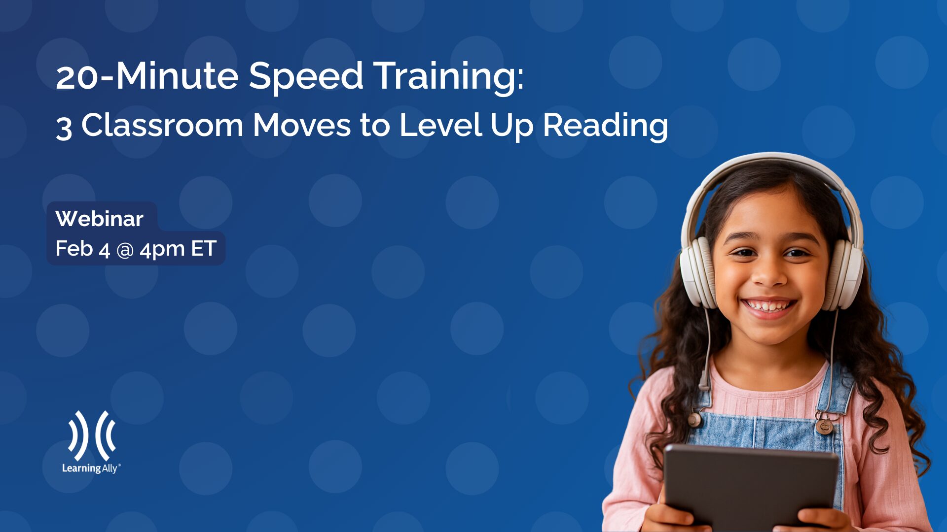 Promotional image for the Learning Ally webinar "20-Minute Speed Training: 3 Classroom Moves to Level Up Reading" on Feb 4, featuring a smiling girl with headphones and a tablet. The session focuses on teacher-tested instructional moves using the Audiobook Solution to increase student reading engagement and drive measurable reading growth.